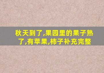 秋天到了,果园里的果子熟了,有苹果,柿子补充完整