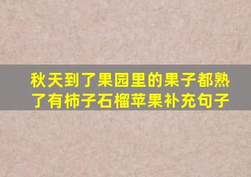 秋天到了果园里的果子都熟了有柿子石榴苹果补充句子