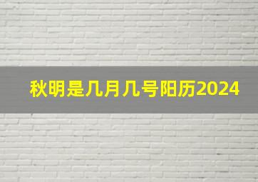 秋明是几月几号阳历2024