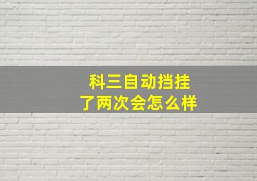 科三自动挡挂了两次会怎么样