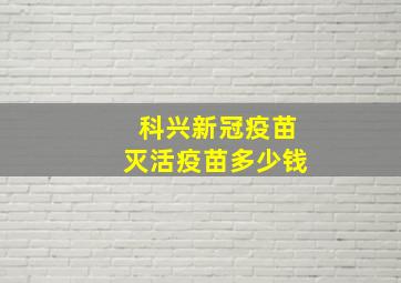 科兴新冠疫苗灭活疫苗多少钱