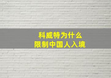 科威特为什么限制中国人入境