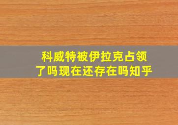 科威特被伊拉克占领了吗现在还存在吗知乎