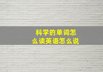 科学的单词怎么读英语怎么说