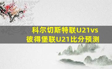 科尔切斯特联U21vs彼得堡联U21比分预测