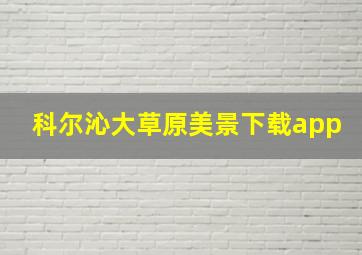 科尔沁大草原美景下载app