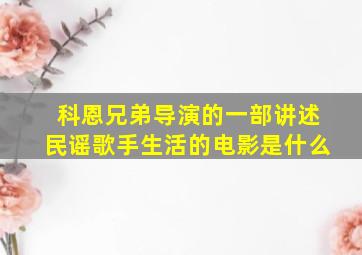 科恩兄弟导演的一部讲述民谣歌手生活的电影是什么