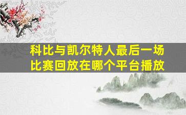 科比与凯尔特人最后一场比赛回放在哪个平台播放