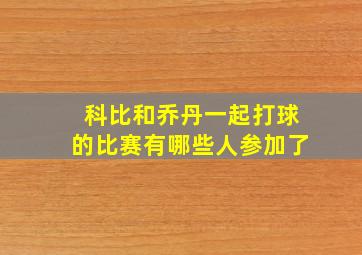 科比和乔丹一起打球的比赛有哪些人参加了