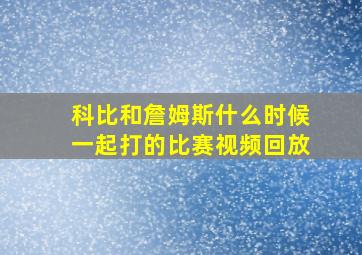 科比和詹姆斯什么时候一起打的比赛视频回放