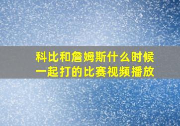 科比和詹姆斯什么时候一起打的比赛视频播放