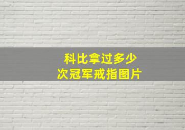 科比拿过多少次冠军戒指图片