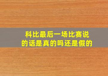 科比最后一场比赛说的话是真的吗还是假的