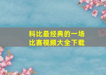 科比最经典的一场比赛视频大全下载