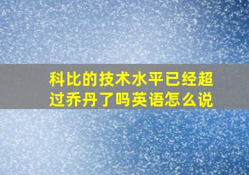 科比的技术水平已经超过乔丹了吗英语怎么说