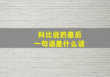 科比说的最后一句话是什么话