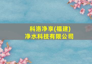 科洛净享(福建)净水科技有限公司