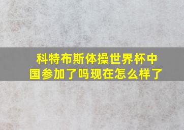 科特布斯体操世界杯中国参加了吗现在怎么样了