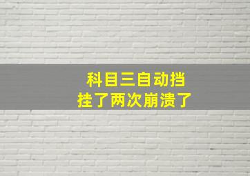 科目三自动挡挂了两次崩溃了