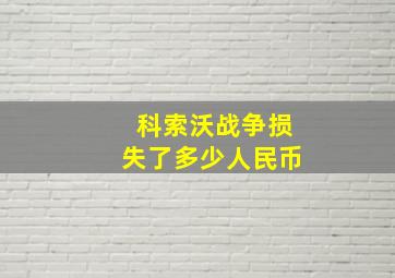 科索沃战争损失了多少人民币