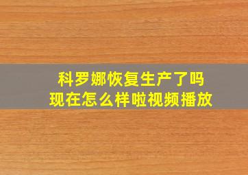 科罗娜恢复生产了吗现在怎么样啦视频播放