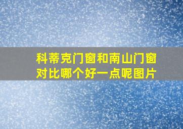 科蒂克门窗和南山门窗对比哪个好一点呢图片