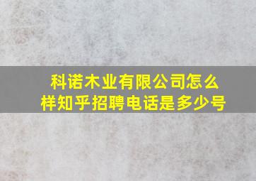 科诺木业有限公司怎么样知乎招聘电话是多少号