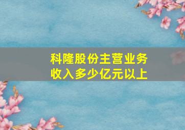 科隆股份主营业务收入多少亿元以上