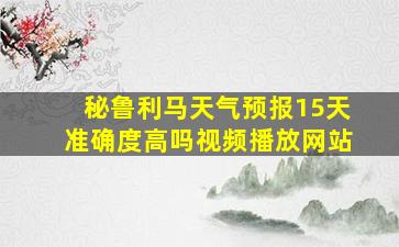 秘鲁利马天气预报15天准确度高吗视频播放网站