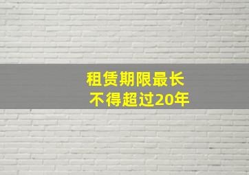 租赁期限最长不得超过20年