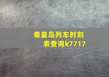 秦皇岛列车时刻表查询k7717