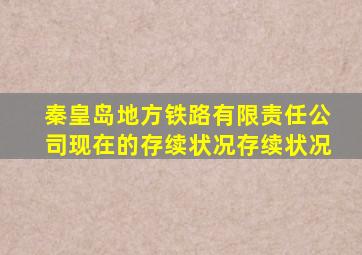 秦皇岛地方铁路有限责任公司现在的存续状况存续状况