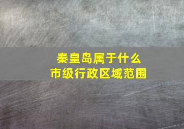 秦皇岛属于什么市级行政区域范围