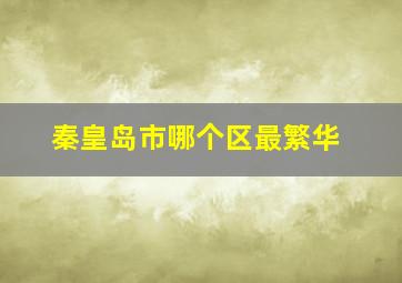 秦皇岛市哪个区最繁华