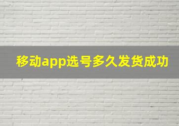 移动app选号多久发货成功