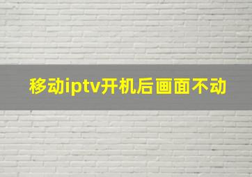 移动iptv开机后画面不动