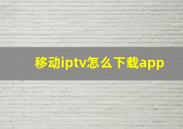 移动iptv怎么下载app