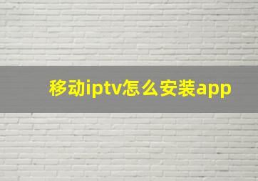 移动iptv怎么安装app