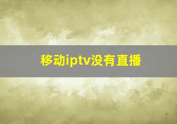 移动iptv没有直播