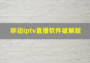 移动iptv直播软件破解版