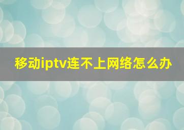 移动iptv连不上网络怎么办