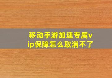 移动手游加速专属vip保障怎么取消不了