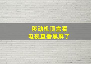 移动机顶盒看电视直播黑屏了