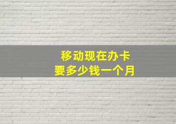 移动现在办卡要多少钱一个月