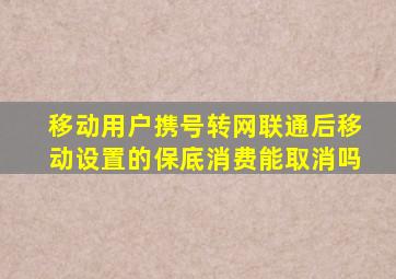 移动用户携号转网联通后移动设置的保底消费能取消吗