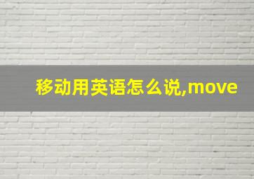 移动用英语怎么说,move