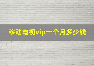 移动电视vip一个月多少钱