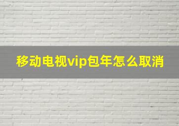 移动电视vip包年怎么取消