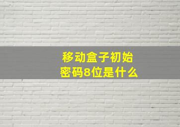 移动盒子初始密码8位是什么