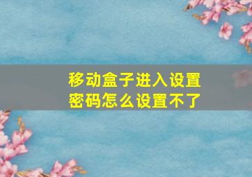 移动盒子进入设置密码怎么设置不了